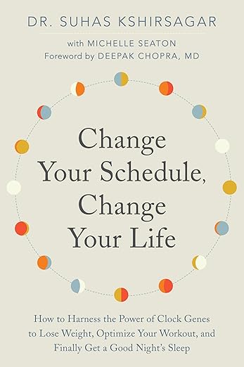 Change Your Schedule, Change Your LIfe: How to Harness the Power of Clock Genes to Lose Weight, Optimize Your Workout, and Finally Get a Good Night’s Sleep
